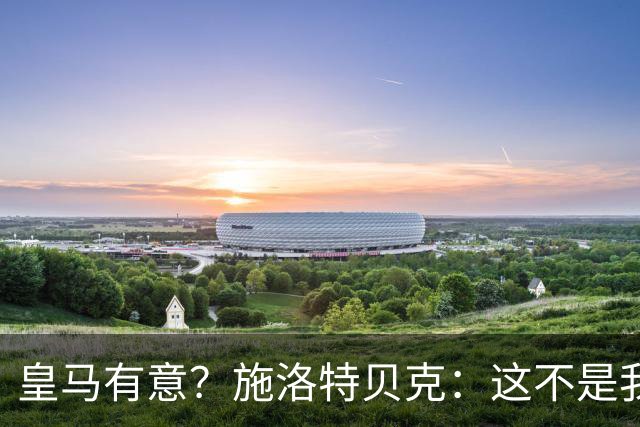皇马有意？施洛特贝克：这不是我考虑的重点 完全专注世界杯首战